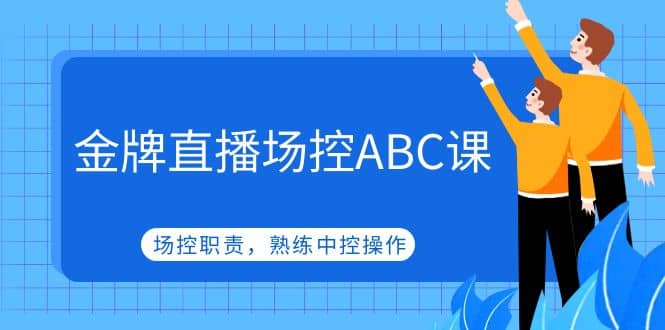 金牌直播场控ABC课，场控职责，熟练中控操作网创吧-网创项目资源站-副业项目-创业项目-搞钱项目v创吧