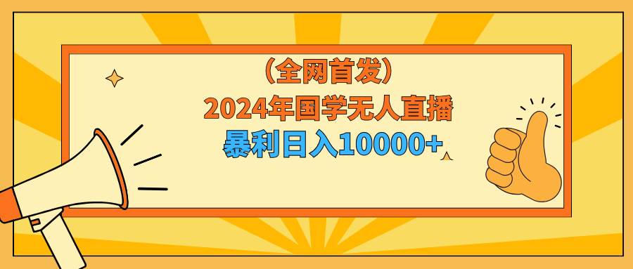 2024年国学无人直播暴力日入10000+小白也可操作网创吧-网创项目资源站-副业项目-创业项目-搞钱项目v创吧