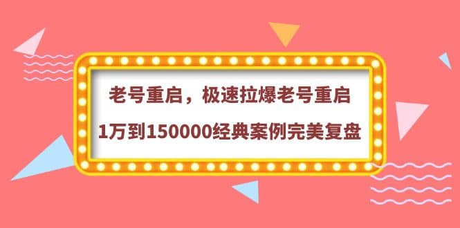 老号重启，极速拉爆老号重启1万到150000经典案例完美复盘v创吧-网创项目资源站-副业项目-创业项目-搞钱项目v创吧