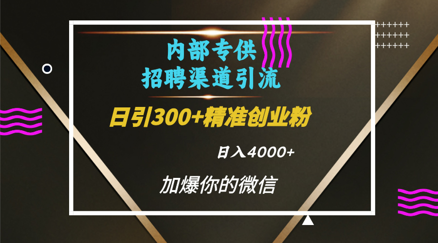 内部招聘引流技术，很实用的引流方法，流量巨大小白轻松上手日引300+精准创业粉，单日可变现4000+v创吧-网创项目资源站-副业项目-创业项目-搞钱项目v创吧