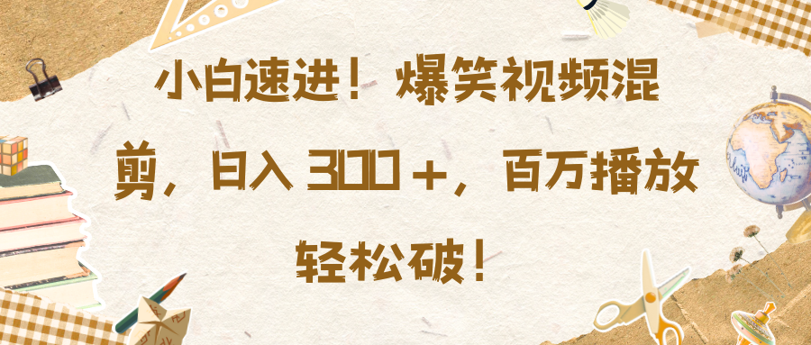 小白速进！爆笑视频混剪，日入 300 +，百万播放轻松破！网创吧-网创项目资源站-副业项目-创业项目-搞钱项目v创吧
