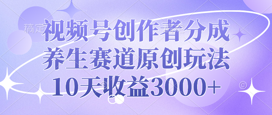 视频号创作者分成，养生赛道原创玩法，10天收益3000+网创吧-网创项目资源站-副业项目-创业项目-搞钱项目v创吧