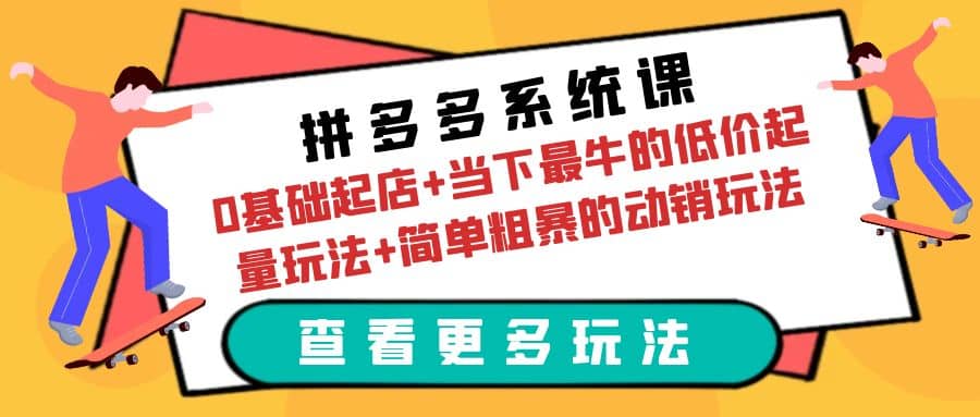 拼多多系统课：0基础起店+当下最牛的低价起量玩法+简单粗暴的动销玩法网创吧-网创项目资源站-副业项目-创业项目-搞钱项目v创吧