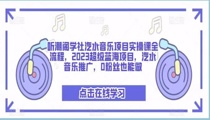 听潮阁学社汽水音乐项目实操课全流程，2023超级蓝海项目，汽水音乐推广，0粉丝也能做网创吧-网创项目资源站-副业项目-创业项目-搞钱项目v创吧