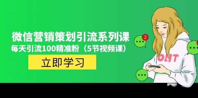 价值百万的微信营销策划引流系列课（5节视频课）网创吧-网创项目资源站-副业项目-创业项目-搞钱项目v创吧