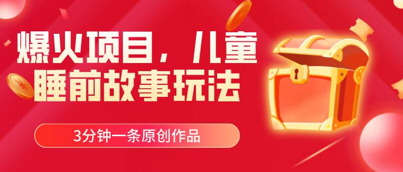 爆火项目，儿童睡筋故事玩法，3分钟一条原创作品v创吧-网创项目资源站-副业项目-创业项目-搞钱项目v创吧