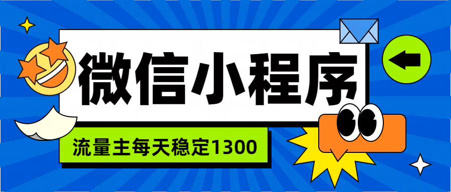 微信小程序流量主，每天都是1300v创吧-网创项目资源站-副业项目-创业项目-搞钱项目v创吧