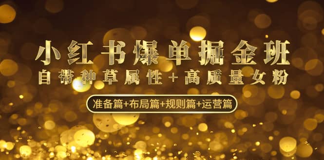 小红书爆单掘金班：自带种草属性+高质量女粉 准备篇+布局篇+规则篇+运营篇网创吧-网创项目资源站-副业项目-创业项目-搞钱项目v创吧