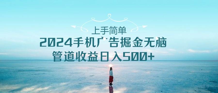 上手简单，2024手机广告掘金无脑，管道收益日入500+网创吧-网创项目资源站-副业项目-创业项目-搞钱项目v创吧