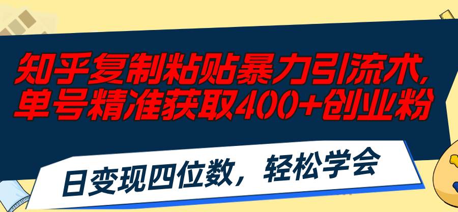 知乎复制粘贴暴力引流术，单号精准获取400+创业粉，日变现四位数，轻松…v创吧-网创项目资源站-副业项目-创业项目-搞钱项目v创吧