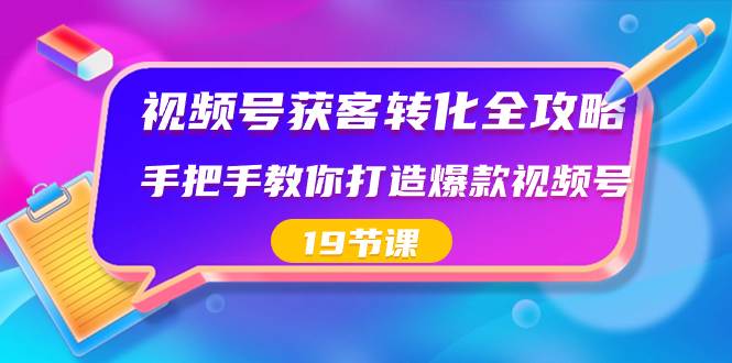 视频号-获客转化全攻略，手把手教你打造爆款视频号（19节课）网创吧-网创项目资源站-副业项目-创业项目-搞钱项目v创吧
