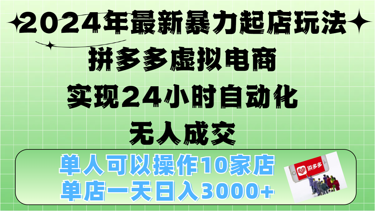 2024年最新暴力起店玩法，拼多多虚拟电商，实现24小时自动化无人成交，单人可以操作10家店，单店日入3000+v创吧-网创项目资源站-副业项目-创业项目-搞钱项目v创吧