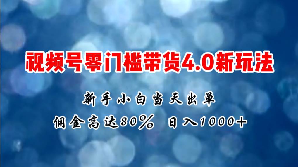 微信视频号零门槛带货4.0新玩法，新手小白当天见收益，日入1000+网创吧-网创项目资源站-副业项目-创业项目-搞钱项目v创吧