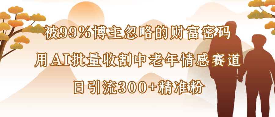 被99%博主忽略的财富密码：用AI批量收割中老年情感赛道，日引流300+精准粉v创吧-网创项目资源站-副业项目-创业项目-搞钱项目v创吧