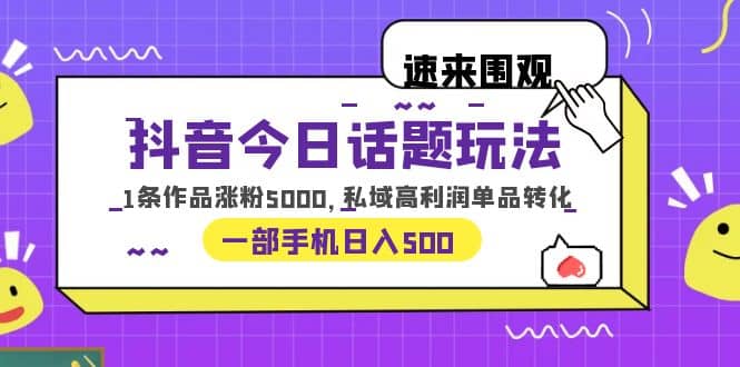 抖音今日话题玩法,1条作品涨粉5000,私域高利润单品转化 一部手机日入500v创吧-网创项目资源站-副业项目-创业项目-搞钱项目v创吧
