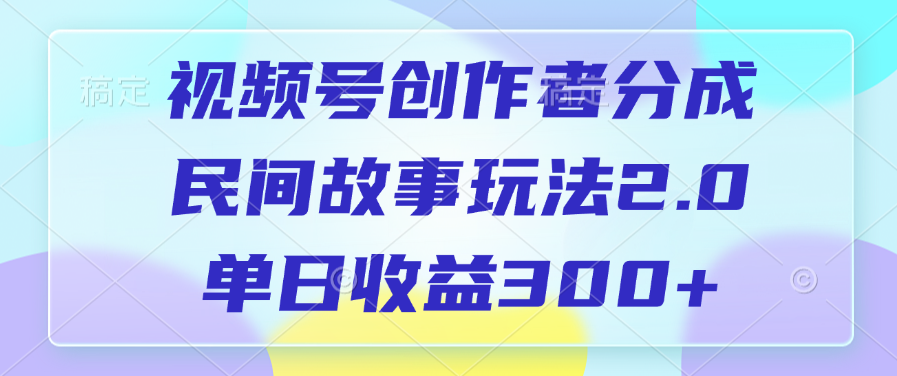 视频号创作者分成，民间故事玩法2.0，单日收益300+v创吧-网创项目资源站-副业项目-创业项目-搞钱项目v创吧