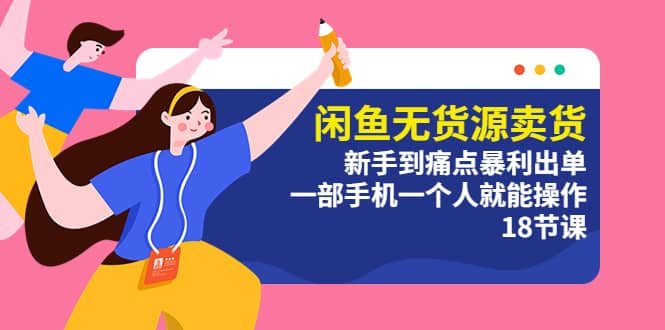 闲鱼无货源卖货：新手到痛点暴利出单，一部手机一个人就能操作（18节课）网创吧-网创项目资源站-副业项目-创业项目-搞钱项目v创吧