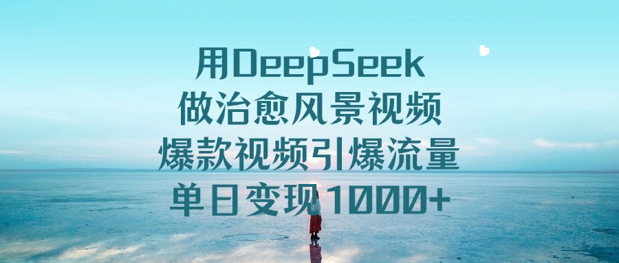 用DeepSeek做治愈风景视频，单日变现1000+，爆款视频引爆流量v创吧-网创项目资源站-副业项目-创业项目-搞钱项目v创吧