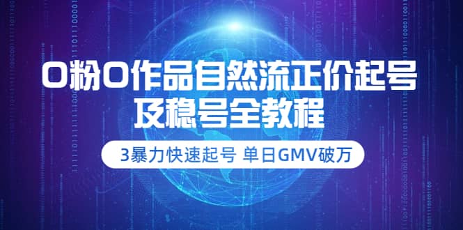 0粉0作品自然流正价起号及稳号全教程：3暴力快速起号 单日GMV破万-价值2980网创吧-网创项目资源站-副业项目-创业项目-搞钱项目v创吧
