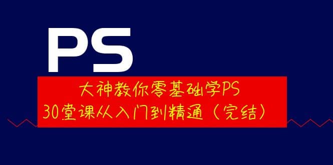 大神教你零基础学PS，30堂课从入门到精通（完结）网创吧-网创项目资源站-副业项目-创业项目-搞钱项目v创吧