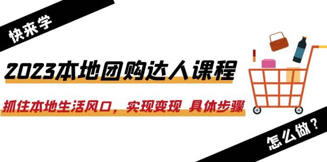 2023本地团购达人课程：抓住本地生活风口，实现变现 具体步骤（22节课）v创吧-网创项目资源站-副业项目-创业项目-搞钱项目v创吧
