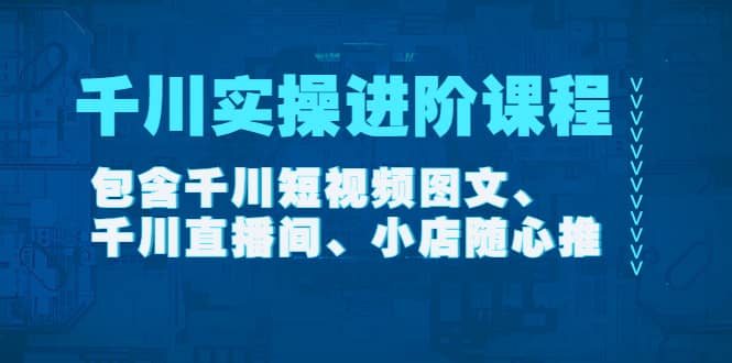 千川实操进阶课程（11月更新）包含千川短视频图文、千川直播间、小店随心推v创吧-网创项目资源站-副业项目-创业项目-搞钱项目v创吧