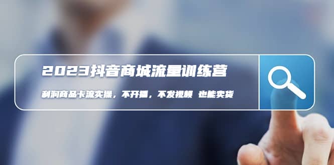 2023抖音商城流量班：利润商品卡流实操，不开播-不发视频-也能卖货(无水印)v创吧-网创项目资源站-副业项目-创业项目-搞钱项目v创吧