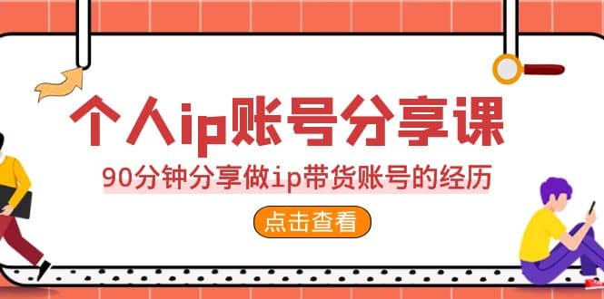 2023个人ip账号分享课，90分钟分享做ip带货账号的经历网创吧-网创项目资源站-副业项目-创业项目-搞钱项目v创吧
