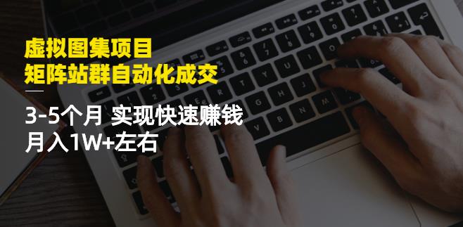 虚拟图集项目：矩阵站群自动化成交，3-5个月实现快速赚钱月入1W+左右网创吧-网创项目资源站-副业项目-创业项目-搞钱项目v创吧