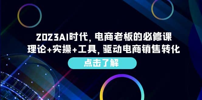 2023AI·时代，电商老板的必修课，理论+实操+工具，驱动电商销售转化v创吧-网创项目资源站-副业项目-创业项目-搞钱项目v创吧