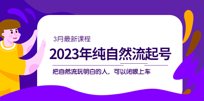 2023年纯自然流·起号课程，把自然流·玩明白的人 可以闭眼上车（3月更新）网创吧-网创项目资源站-副业项目-创业项目-搞钱项目v创吧