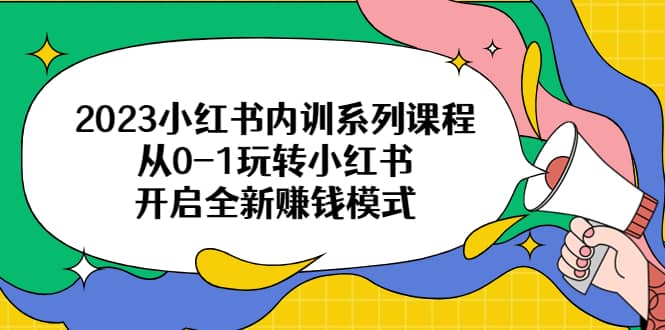2023小红书内训系列课程，从0-1玩转小红书，开启全新赚钱模式网创吧-网创项目资源站-副业项目-创业项目-搞钱项目v创吧