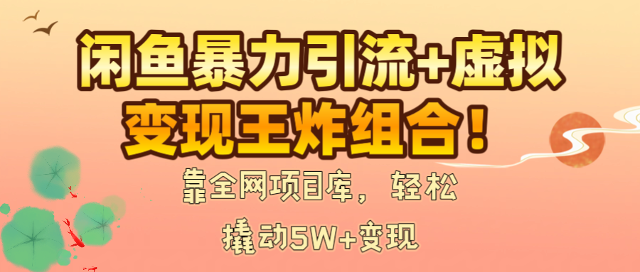 闲鱼暴力引流+虚拟变现王炸组合！靠全网项目库，轻松撬动5W+变现v创吧-网创项目资源站-副业项目-创业项目-搞钱项目v创吧