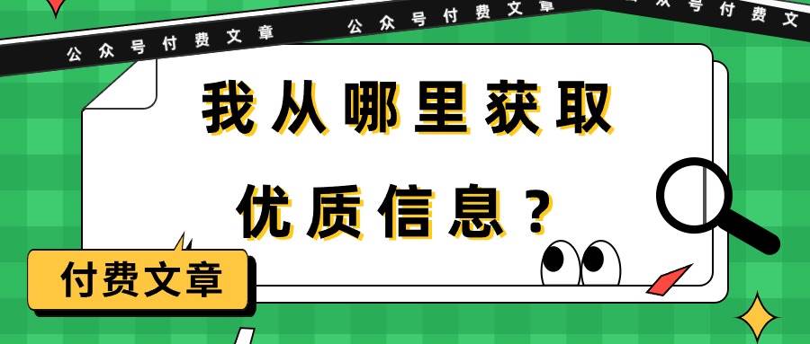 某付费文章《我从哪里获取优质信息？》网创吧-网创项目资源站-副业项目-创业项目-搞钱项目v创吧