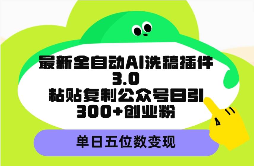 最新全自动AI洗稿插件3.0，粘贴复制公众号日引300+创业粉，单日五位数变现v创吧-网创项目资源站-副业项目-创业项目-搞钱项目v创吧