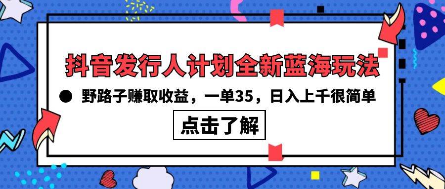 抖音发行人计划全新蓝海玩法，野路子赚取收益，一单35，日入上千很简单!v创吧-网创项目资源站-副业项目-创业项目-搞钱项目v创吧