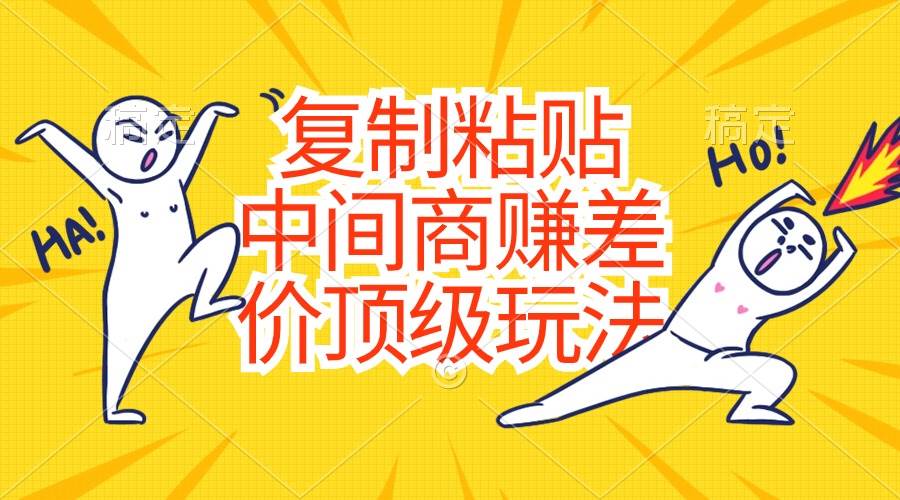 复制粘贴，中间商赚差价顶级玩法，零成本，硬通货网创吧-网创项目资源站-副业项目-创业项目-搞钱项目v创吧