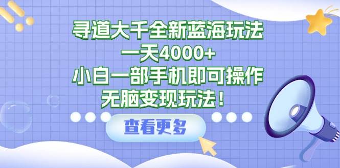 寻道大千全新蓝海玩法，一天4000+，小白一部手机即可操作，无脑变现玩法！网创吧-网创项目资源站-副业项目-创业项目-搞钱项目v创吧