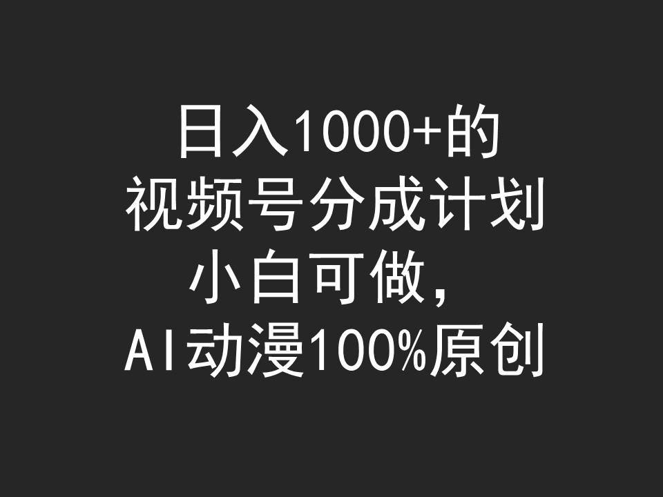 日入1000+的视频号分成计划，小白可做，AI动漫100%原创网创吧-网创项目资源站-副业项目-创业项目-搞钱项目v创吧