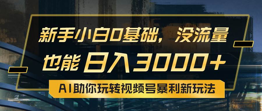 小白0基础，没流量也能日入3000+：AI助你玩转视频号暴利新玩法网创吧-网创项目资源站-副业项目-创业项目-搞钱项目v创吧