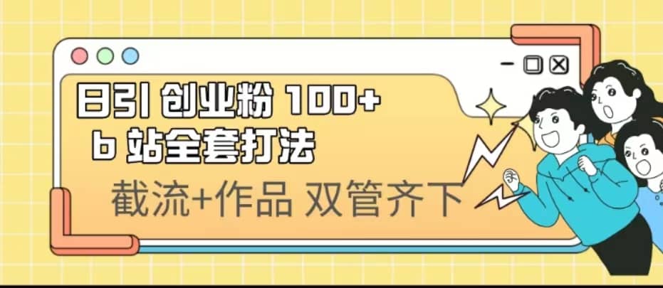 日引创业粉 100+ b 站全套打法【实操视频】v创吧-网创项目资源站-副业项目-创业项目-搞钱项目v创吧