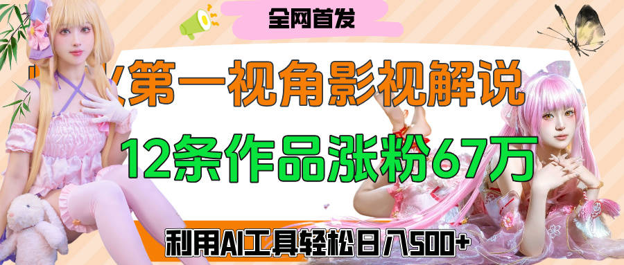 爆火第一人称视角影视解说，12条作品涨粉67万，巧用AI工具，轻松日入500+v创吧-网创项目资源站-副业项目-创业项目-搞钱项目v创吧