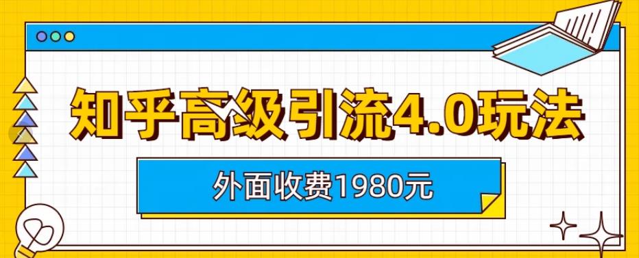 外面收费1980知乎高级引流4.0玩法，纯实操课程【揭秘】v创吧-网创项目资源站-副业项目-创业项目-搞钱项目v创吧
