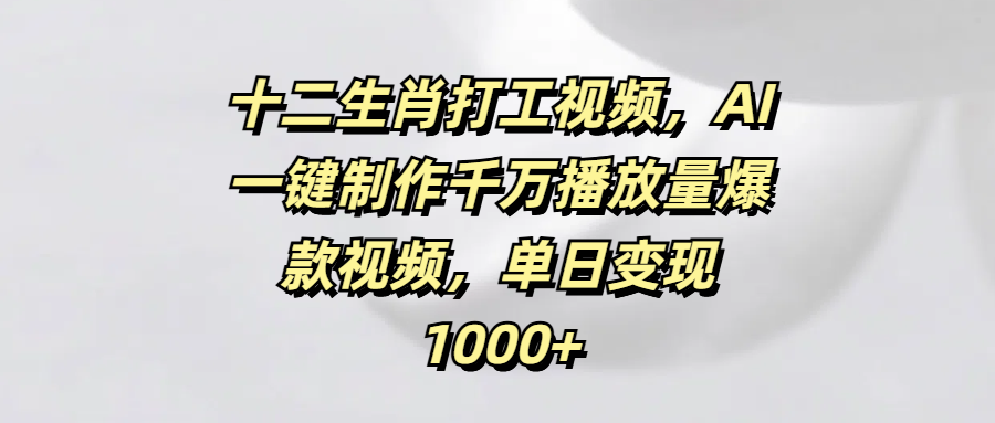 十二生肖打工视频，AI一键制作千万播放量爆款视频，单日变现1000+网创吧-网创项目资源站-副业项目-创业项目-搞钱项目v创吧
