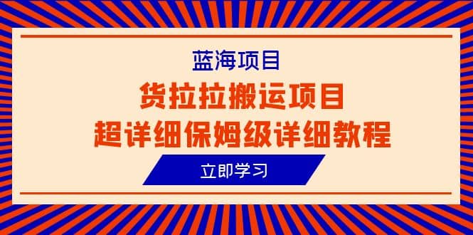 蓝海项目，货拉拉搬运项目超详细保姆级详细教程（6节课）v创吧-网创项目资源站-副业项目-创业项目-搞钱项目v创吧