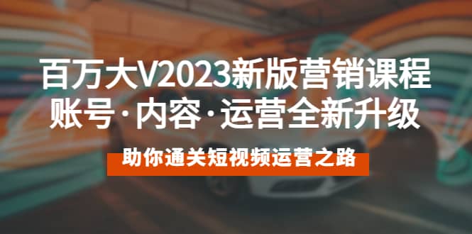 百万大V2023新版营销课 账号·内容·运营全新升级 通关短视频运营之路v创吧-网创项目资源站-副业项目-创业项目-搞钱项目v创吧