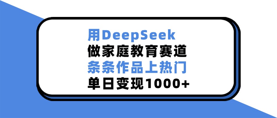 用DeepSeek做家庭教育赛道，条条作品上热门，单日变现1000+网创吧-网创项目资源站-副业项目-创业项目-搞钱项目v创吧
