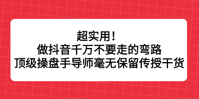 超实用！做抖音千万不要走的弯路，顶级操盘手导师毫无保留传授干货网创吧-网创项目资源站-副业项目-创业项目-搞钱项目v创吧