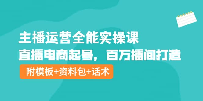 主播运营全能实操课：直播电商起号，百万播间打造（附模板+资料包+话术）网创吧-网创项目资源站-副业项目-创业项目-搞钱项目v创吧
