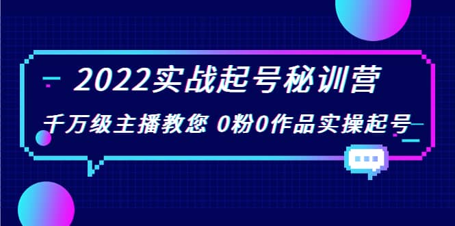 2022实战起号秘训营，千万级主播教您 0粉0作品实操起号（价值299）网创吧-网创项目资源站-副业项目-创业项目-搞钱项目v创吧